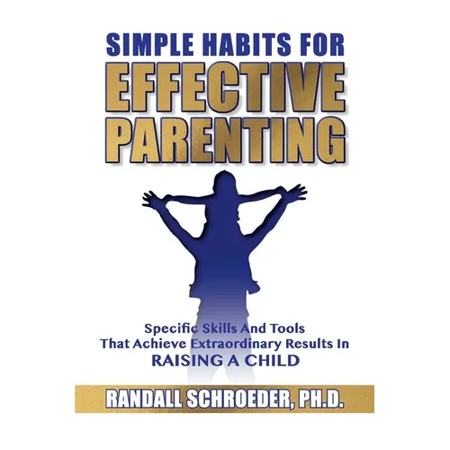 Simple Habits for Effective Parenting: Specific Skills and Tools That Achieve Extraordinary Results in Raising a Child - Paperback