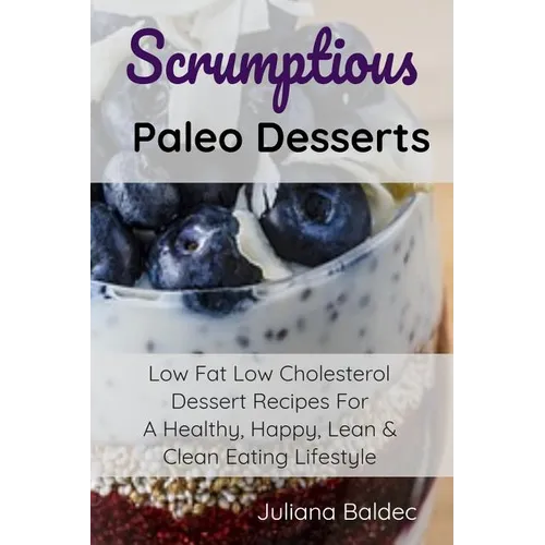 Scrumptious Paleo Desserts: Low Fat Low Cholesterol Dessert Recipes For A Healthy, Happy, Lean & Clean Eating Lifestyle - Paperback