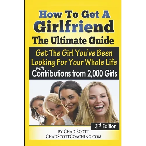 How To Get A Girlfriend - The Ultimate Guide: Get The Girl You've Been Looking For Your Whole Life - With Contributions From Over 2,000 Girls - Paperback