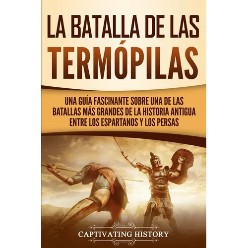 La Batalla de las Termópilas: Una Guía Fascinante sobre una de las batallas más grandes de la Historia Antigua entre los espartanos y los persas - Paperback