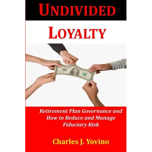 Undivided Loyalty: Retirement Plan Governance and How to Reduce and Manage Fiduciary Risk - Paperback