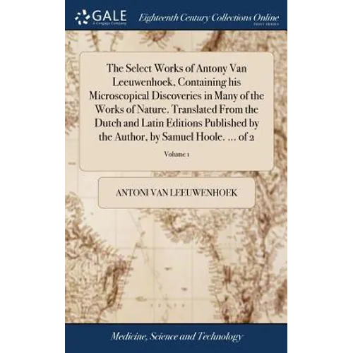 The Select Works of Antony Van Leeuwenhoek, Containing his Microscopical Discoveries in Many of the Works of Nature. Translated From the Dutch and Lat - Hardcover