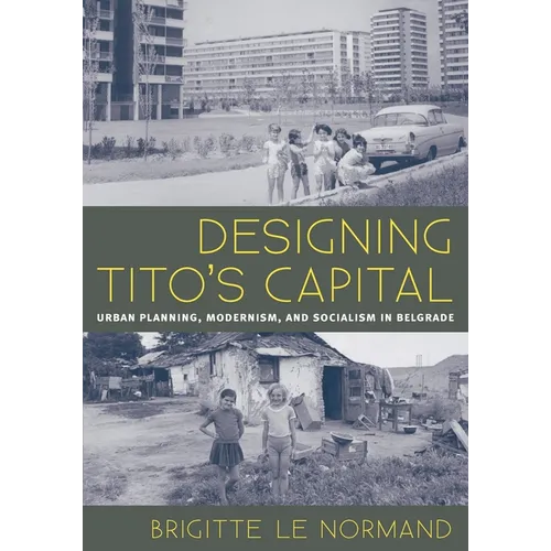 Designing Tito's Capital: Urban Planning, Modernism, and Socialism in Belgrade - Paperback