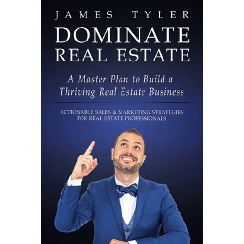 Dominate Real Estate: A Master Plan to Build a Thriving Real Estate Business with Actionable Sales and Marketing Strategies for Real Estate Profession - Paperback