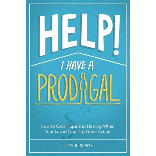 Help! I Have a Prodigal: How to Gain Hope and Healing When Your Loved One has Gone Astray - Paperback