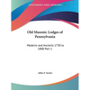 Old Masonic Lodges of Pennsylvania: Moderns and Ancients 1730 to 1800 Part 1 - Paperback