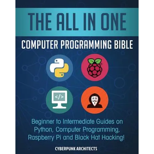 The All in One Computer Programming Bible: Beginner to Intermediate Guides on Python, Computer Programming, Raspberry Pi and Black Hat Hacking! - Paperback