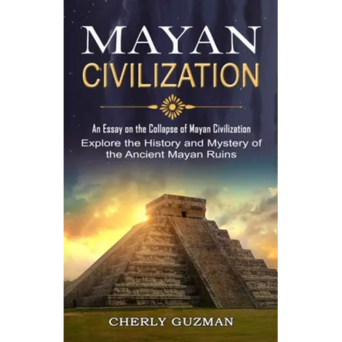 Mayan Civilization: An Essay on the Collapse of Mayan Civilization (Explore the History and Mystery of the Ancient Mayan Ruins) - Paperback