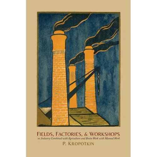 Fields, Factories, and Workshops: Or, Industry Combined with Agriculture and Brain Work with Manual Work - Paperback