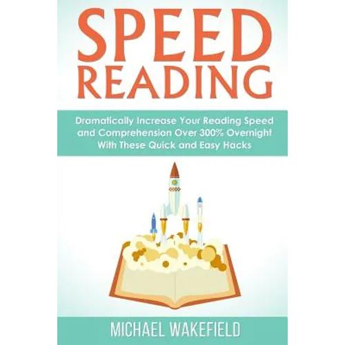 Speed Reading: Dramatically Increase Your Reading Speed and Comprehension Over 300% Overnight With These Quick and Easy Hacks - Paperback
