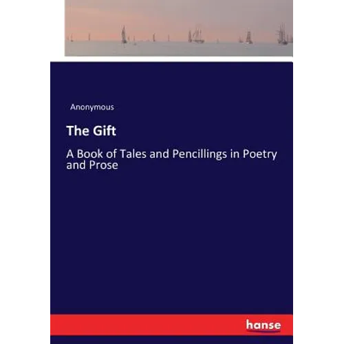 The Gift: A Book of Tales and Pencillings in Poetry and Prose - Paperback