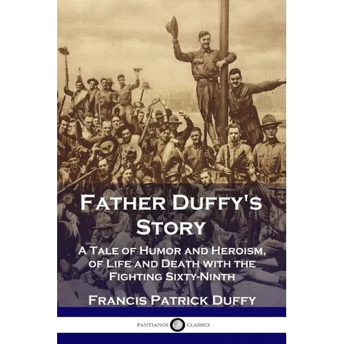 Father Duffy's Story: A Tale of Humor and Heroism, of Life and Death with the Fighting Sixty-Ninth - Paperback