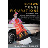 Brown Trans Figurations: Rethinking Race, Gender, and Sexuality in Chicanx/Latinx Studies - Hardcover