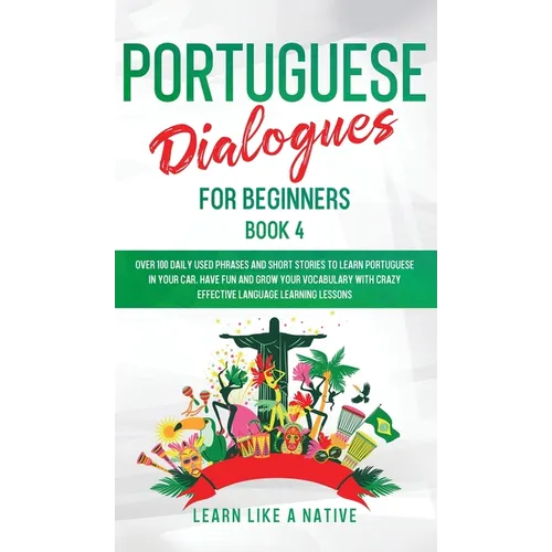 Portuguese Dialogues for Beginners Book 4: Over 100 Daily Used Phrases & Short Stories to Learn Portuguese in Your Car. Have Fun and Grow Your Vocabul - Hardcover