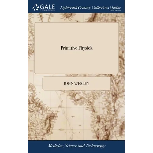 Primitive Physick: Or, an Easy and Natural Method of Curing Most Diseases. By John Wesley. The Twelfth Edition, Corrected and Much Enlarg - Hardcover