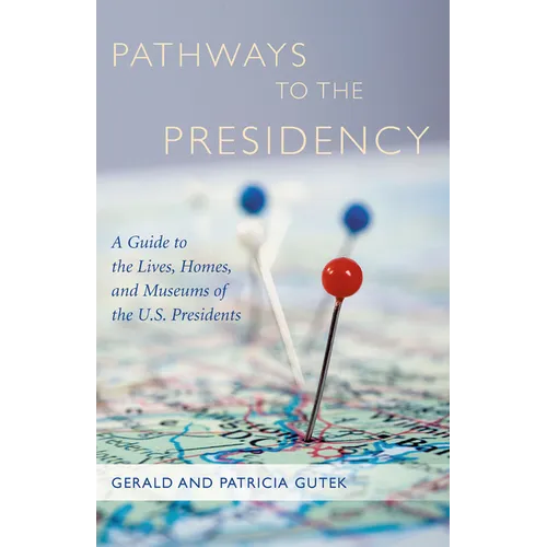 Pathways to the Presidency: A Guide to the Lives, Homes, and Museums of the U.S. Presidents - Paperback