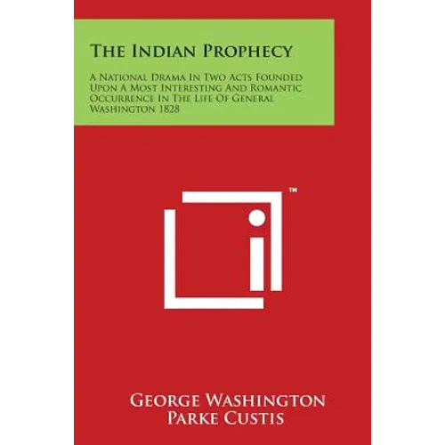 The Indian Prophecy: A National Drama in Two Acts Founded Upon a Most Interesting and Romantic Occurrence in the Life of General Washington - Paperback