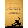 Cómo construir la autodisciplina: Resiste tentaciones y alcanza tus metas a largo plazo - Paperback