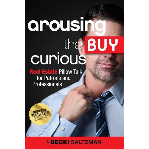 Arousing the Buy Curious: Real Estate Pillow Talk for Patrons and Professionals - Paperback
