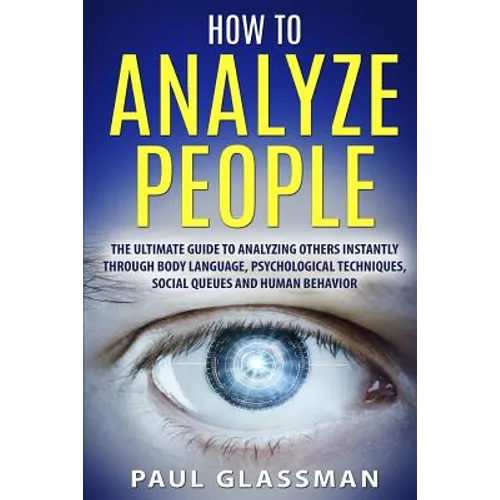 How To Analyze People: The Ultimate Guide To Analyzing Others Instantly Through Body Language, Psychological Techniques, Social Queues And Hu - Paperback