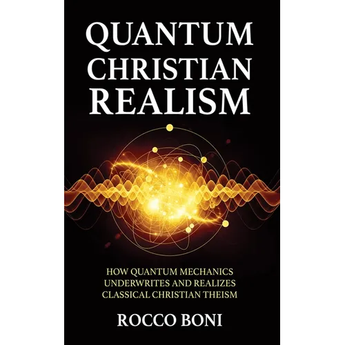 Quantum Christian Realism: How Quantum Mechanics Underwrites and Realizes Classical Christian Theism - Paperback