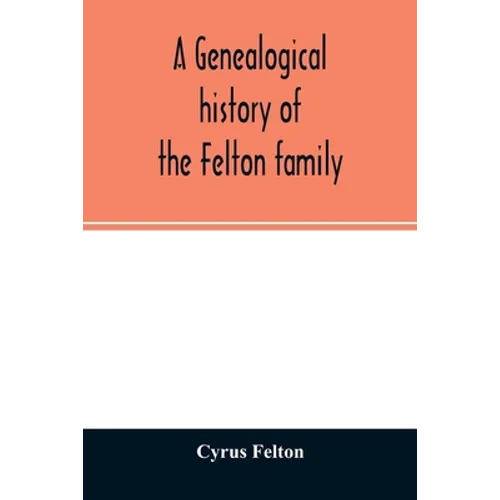A genealogical history of the Felton family; descendants of Lieutenant Nathaniel Felton, who came to Salem, Mass., in 1633; with few supplements and a - Paperback