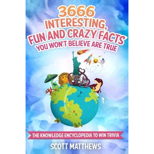 3666 Interesting, Fun And Crazy Facts You Won't Believe Are True - The Knowledge Encyclopedia To Win Trivia - Paperback