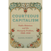 Courteous Capitalism: Public Relations and the Monopoly Problem, 1900-1930 - Hardcover
