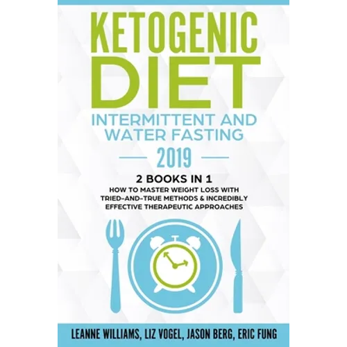 Ketogenic Diet - Intermittent and Water Fasting 2019: 2 Books In 1 - How to Master Weight Loss With Tried-And-True Methods & Incredibly Effective Ther - Paperback