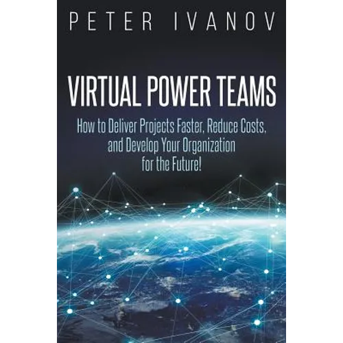 Virtual Power Teams: How to Deliver Products Faster, Reduce Costs, and Develop Your Organization for the Future! - Paperback