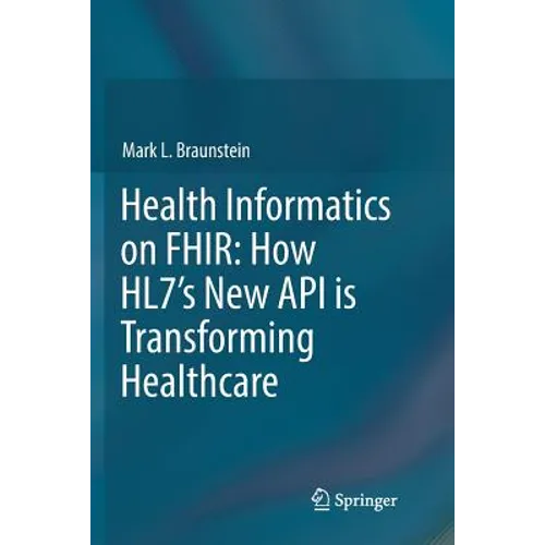 Health Informatics on Fhir: How Hl7's New API Is Transforming Healthcare - Paperback