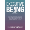 Executive Being: Humanizing Business One Leader at a Time - Paperback