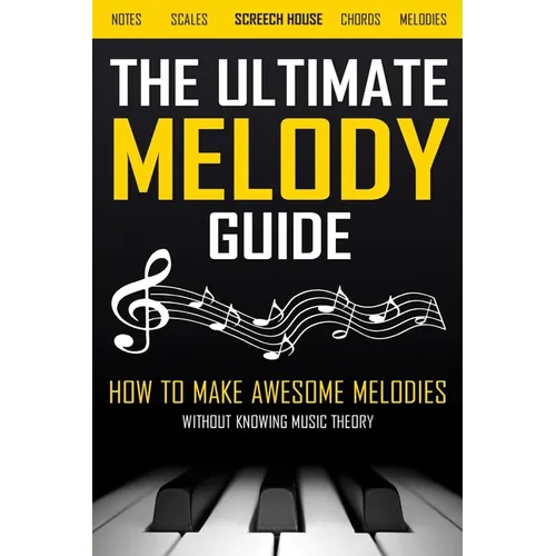 The Ultimate Melody Guide: How to Make Awesome Melodies without Knowing Music Theory (Notes, Scales, Chords, Melodies) - Paperback