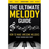The Ultimate Melody Guide: How to Make Awesome Melodies without Knowing Music Theory (Notes, Scales, Chords, Melodies) - Paperback