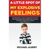 A Little Spot of My Explosive Feelings: A parents guide, on anger management for kids 10, and understanding and managing, fear, frustration and chroni - Paperback