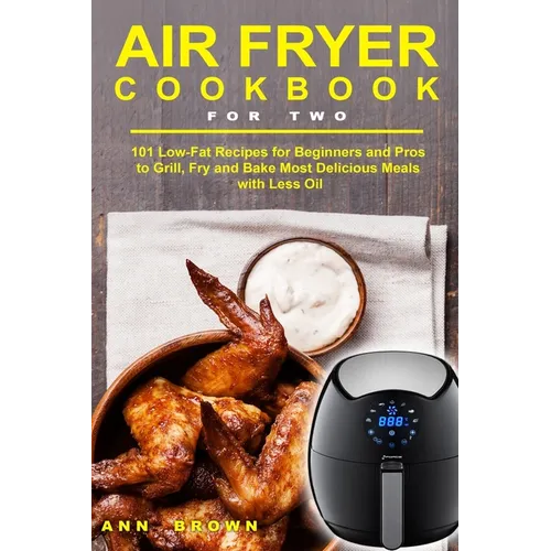 Air Fryer Cookbook for Two: 101 Low-Fat Recipes for Beginners and Pros to Grill, Fry and Bake Most Delicious Meals with Less Oil - Paperback