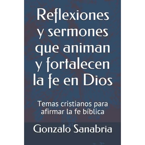 Reflexiones y sermones que animan y fortalecen la fe en Dios: Temas cristianos para afirmar la fe bíblica - Paperback