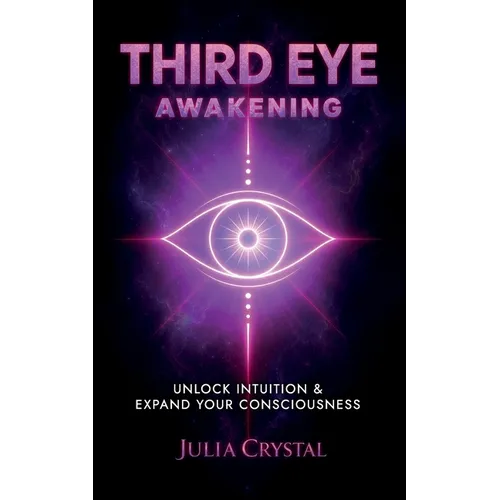 Third Eye Awakening: Your Definitive Guide to Open Your Third Chakra, Achieve Higher Consciousness Enhance Intuition & Psychic Abilities Through Spiri - Paperback
