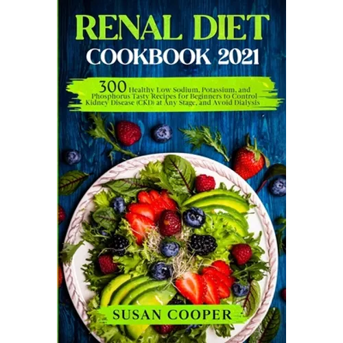 Renal Diet Cookbook: 300 Healthy Low Sodium, Potassium, and Phosphorus Tasty Recipes for Beginners to Control Kidney Disease (CKD) at Any S - Paperback