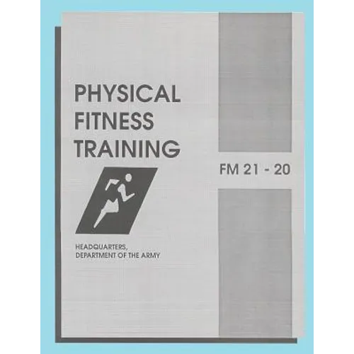 Physical Fitness Training: FM 21-20: Field Manual 21-20 - Paperback