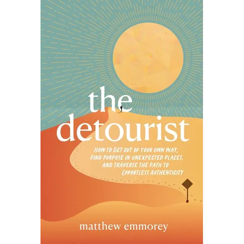 The Detourist: How to Get Out of Your Own Way, Find Purpose in Unexpected Places, and Traverse the Path to Effortless Authenticity - Paperback