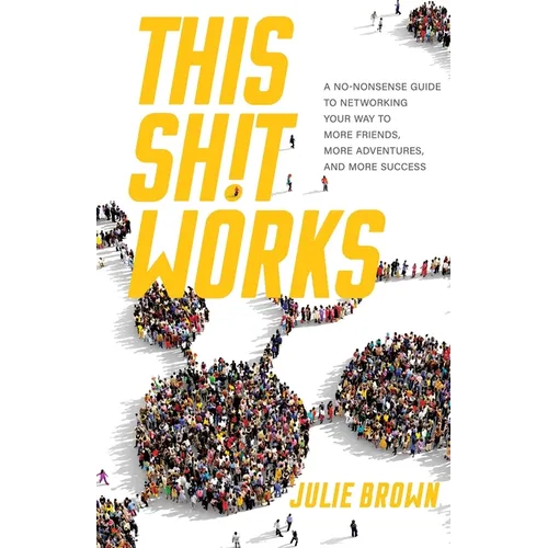 This Shit Works: A No-Nonsense Guide to Networking Your Way to More Friends, More Adventures, and More Success - Paperback