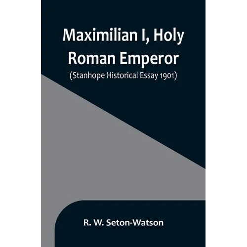 Maximilian I, Holy Roman Emperor; (Stanhope Historical Essay 1901) - Paperback