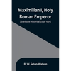 Maximilian I, Holy Roman Emperor; (Stanhope Historical Essay 1901) - Paperback