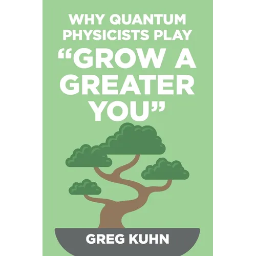 Why Quantum Physicists Play "Grow a Greater You": Learn How to Live the Most Truly Fulfilling Life Humanly Possible - Paperback