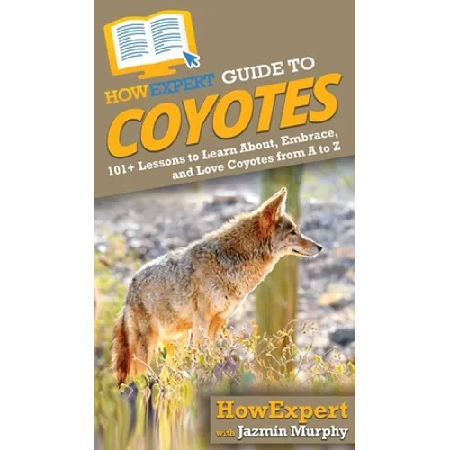 HowExpert Guide to Coyotes: 101+ Lessons to Learn About, Embrace, and Love Coyotes from A to Z - Hardcover
