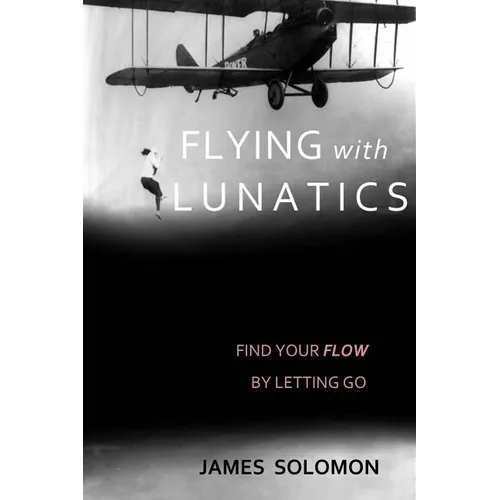 Flying With Lunatics: Find Your Flow By Letting Go - Paperback