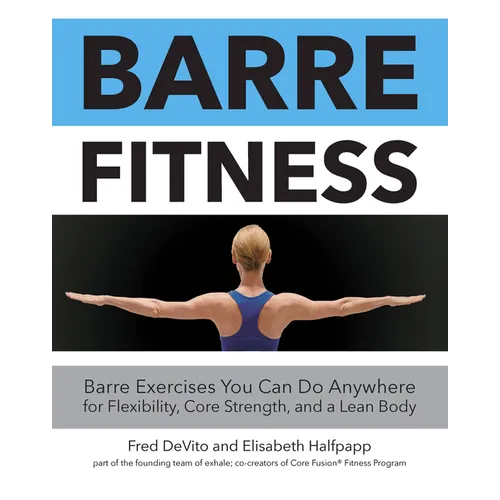Barre Fitness: Barre Exercises You Can Do Anywhere for Flexibility, Core Strength, and a Lean Body - Paperback