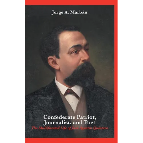 Confederate Patriot, Journalist, and Poet: The Multifaceted Life of José Agustín Quintero - Paperback