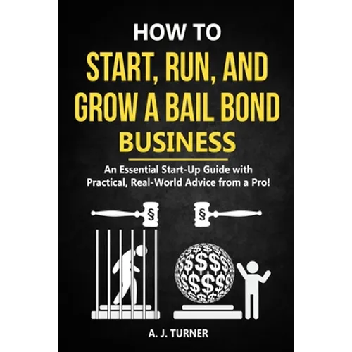 How to Start, Run, and Grow a Bail Bond Business: An Essential Start-Up Guide with Practical, Real-World Advice from a Pro! - Paperback